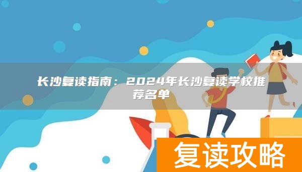 长沙复读指南：2024年长沙复读学校推荐名单