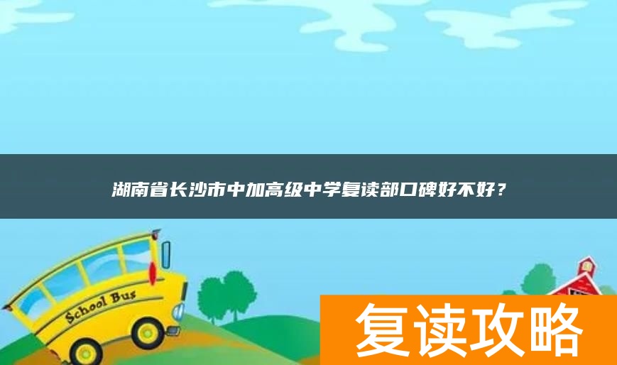 湖南省长沙市中加高级中学复读部口碑好不好？