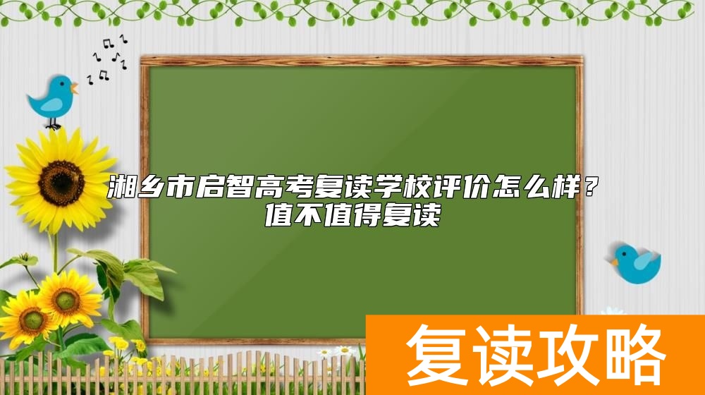 湘乡市启智高考复读学校评价怎么样？值不值得复读
