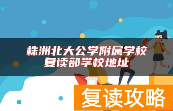株洲北大公学附属学校复读部学校地址