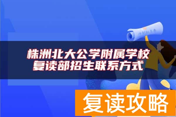 株洲北大公学附属学校复读部招生联系方式