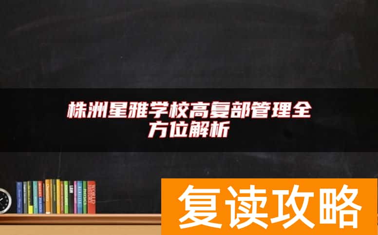 株洲星雅学校高复部管理全方位解析